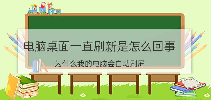 电脑桌面一直刷新是怎么回事 为什么我的电脑会自动刷屏？